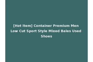 [Hot Item] Container Premium Men Low Cut Sport Style Mixed Bales Used Shoes