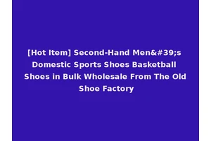 [Hot Item] Second-Hand Men's Domestic Sports Shoes Basketball Shoes in Bulk Wholesale From The Old Shoe Factory