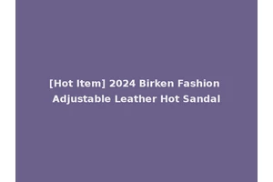 [Hot Item] 2024 Birken Fashion Adjustable Leather Hot Sandal