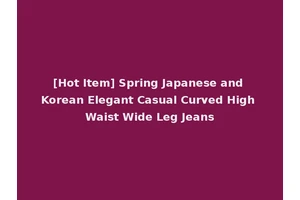 [Hot Item] Spring Japanese and Korean Elegant Casual Curved High Waist Wide Leg Jeans