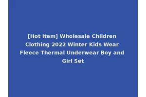 [Hot Item] Wholesale Children Clothing 2022 Winter Kids Wear Fleece Thermal Underwear Boy and Girl Set