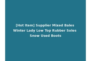 [Hot Item] Supplier Mixed Bales Winter Lady Low Top Rubber Soles Snow Used Boots