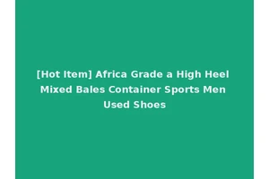 [Hot Item] Africa Grade a High Heel Mixed Bales Container Sports Men Used Shoes