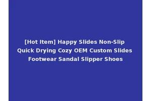 [Hot Item] Happy Slides Non-Slip Quick Drying Cozy OEM Custom Slides Footwear Sandal Slipper Shoes