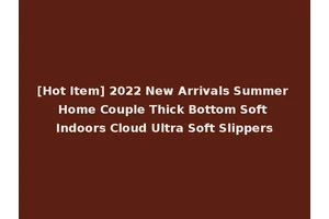 [Hot Item] 2022 New Arrivals Summer Home Couple Thick Bottom Soft Indoors Cloud Ultra Soft Slippers