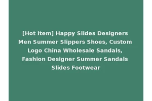 [Hot Item] Happy Slides Designers Men Summer Slippers Shoes, Custom Logo China Wholesale Sandals, Fashion Designer Summer Sandals Slides Footwear