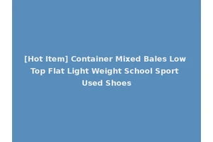 [Hot Item] Container Mixed Bales Low Top Flat Light Weight School Sport Used Shoes