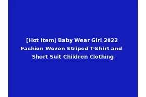 [Hot Item] Baby Wear Girl 2022 Fashion Woven Striped T-Shirt and Short Suit Children Clothing