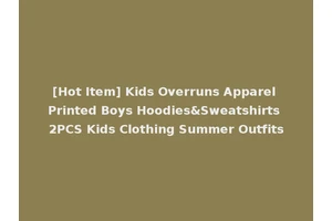 [Hot Item] Kids Overruns Apparel Printed Boys Hoodies&Sweatshirts 2PCS Kids Clothing Summer Outfits