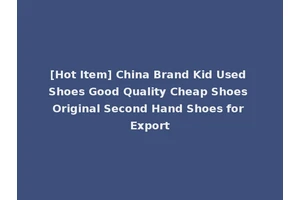[Hot Item] China Brand Kid Used Shoes Good Quality Cheap Shoes Original Second Hand Shoes for Export