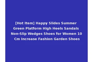 [Hot Item] Happy Slides Summer Green Platform High Heels Sandals Non-Slip Wedges Shoes for Women 10 Cm Increase Fashion Garden Shoes