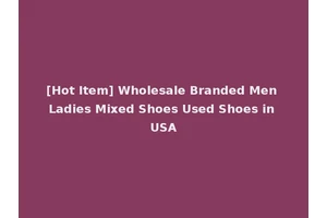 [Hot Item] Wholesale Branded Men Ladies Mixed Shoes Used Shoes in USA