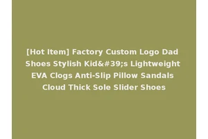 [Hot Item] Factory Custom Logo Dad Shoes Stylish Kid's Lightweight EVA Clogs Anti-Slip Pillow Sandals Cloud Thick Sole Slider Shoes