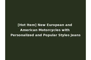 [Hot Item] New European and American Motorcycles with Personalized and Popular Styles Jeans