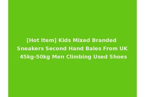 [Hot Item] Kids Mixed Branded Sneakers Second Hand Bales From UK 45kg-50kg Men Climbing Used Shoes