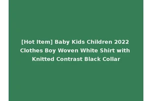 [Hot Item] Baby Kids Children 2022 Clothes Boy Woven White Shirt with Knitted Contrast Black Collar