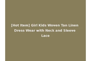 [Hot Item] Girl Kids Woven Tan Linen Dress Wear with Neck and Sleeve Lace