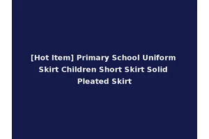 [Hot Item] Primary School Uniform Skirt Children Short Skirt Solid Pleated Skirt