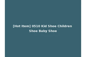 [Hot Item] 0510 Kid Shoe Children Shoe Baby Shoe