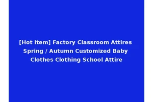 [Hot Item] Factory Classroom Attires Spring / Autumn Customized Baby Clothes Clothing School Attire
