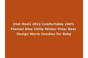 [Hot Item] 2022 Comfortable 100% Flannel Blue Chilly Winter Polar Bear Design Warm Hoodies for Baby