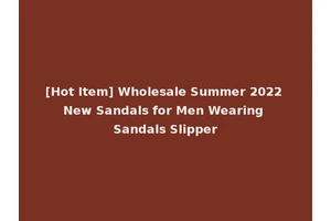 [Hot Item] Wholesale Summer 2022 New Sandals for Men Wearing Sandals Slipper