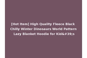 [Hot Item] High Quality Fleece Black Chilly Winter Dinosaurs World Pattern Lazy Blanket Hoodie for Kid's