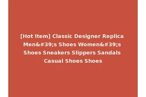 [Hot Item] Classic Designer Replica Men's Shoes Women's Shoes Sneakers Slippers Sandals Casual Shoes Shoes