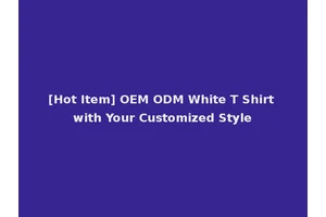 [Hot Item] OEM ODM White T Shirt with Your Customized Style