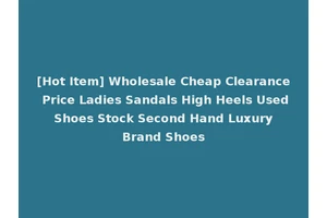 [Hot Item] Wholesale Cheap Clearance Price Ladies Sandals High Heels Used Shoes Stock Second Hand Luxury Brand Shoes