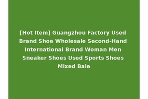 [Hot Item] Guangzhou Factory Used Brand Shoe Wholesale Second-Hand International Brand Woman Men Sneaker Shoes Used Sports Shoes Mixed Bale