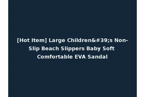 [Hot Item] Large Children's Non-Slip Beach Slippers Baby Soft Comfortable EVA Sandal