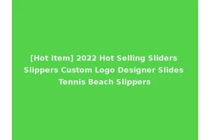 [Hot Item] 2022 Hot Selling Sliders Slippers Custom Logo Designer Slides Tennis Beach Slippers