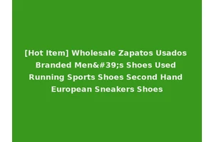 [Hot Item] Wholesale Zapatos Usados Branded Men's Shoes Used Running Sports Shoes Second Hand European Sneakers Shoes