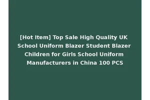 [Hot Item] Top Sale High Quality UK School Uniform Blazer Student Blazer Children for Girls School Uniform Manufacturers in China 100 PCS