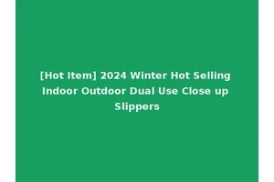 [Hot Item] 2024 Winter Hot Selling Indoor Outdoor Dual Use Close up Slippers