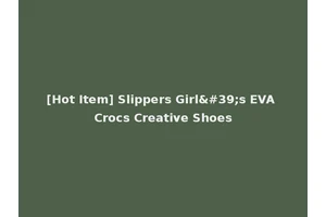 [Hot Item] Slippers Girl's EVA Crocs Creative Shoes
