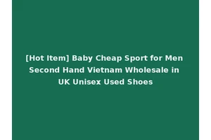 [Hot Item] Baby Cheap Sport for Men Second Hand Vietnam Wholesale in UK Unisex Used Shoes