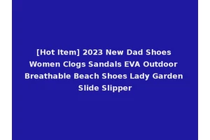[Hot Item] 2023 New Dad Shoes Women Clogs Sandals EVA Outdoor Breathable Beach Shoes Lady Garden Slide Slipper
