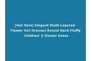 [Hot Item] Elegant Multi-Layered Flower Girl Dresses Round Neck Fluffy Children′ S Dinner Dress