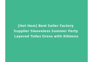 [Hot Item] Best Seller Factory Supplier Sleeveless Summer Party Layered Tulles Dress with Ribbons