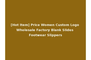 [Hot Item] Price Women Custom Logo Wholesale Factory Blank Slides Footwear Slippers
