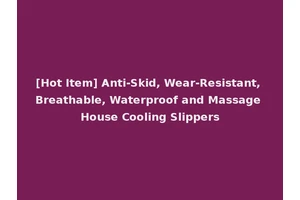 [Hot Item] Anti-Skid, Wear-Resistant, Breathable, Waterproof and Massage House Cooling Slippers