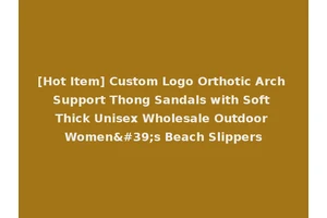 [Hot Item] Custom Logo Orthotic Arch Support Thong Sandals with Soft Thick Unisex Wholesale Outdoor Women's Beach Slippers
