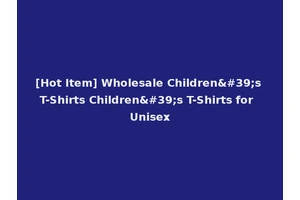[Hot Item] Wholesale Children's T-Shirts Children's T-Shirts for Unisex