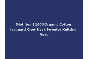 [Hot Item] 100%Organic Cotton Jacquard Crew Neck Sweater Knitting Vest