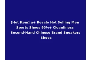 [Hot Item] a+ Resale Hot Selling Men Sports Shoes 95%+ Cleanliness Second-Hand Chinese Brand Sneakers Shoes