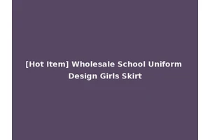 [Hot Item] Wholesale School Uniform Design Girls Skirt