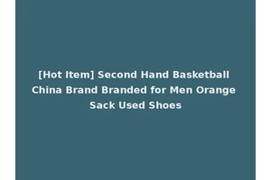 [Hot Item] Second Hand Basketball China Brand Branded for Men Orange Sack Used Shoes