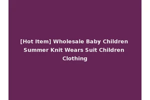 [Hot Item] Wholesale Baby Children Summer Knit Wears Suit Children Clothing